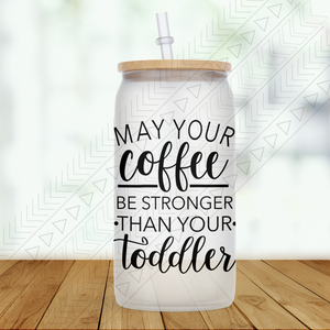 Stronger Than Your Toddler Frosted Glass Glass Can